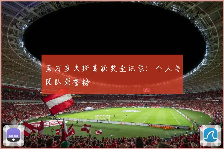 莱万多夫斯基获奖全记录：个人与团队荣誉榜