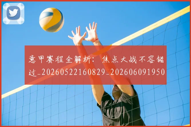意甲赛程全解析：焦点大战不容错过_20260522160829_20260609195000