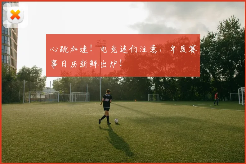 心跳加速！电竞迷们注意，年度赛事日历新鲜出炉！