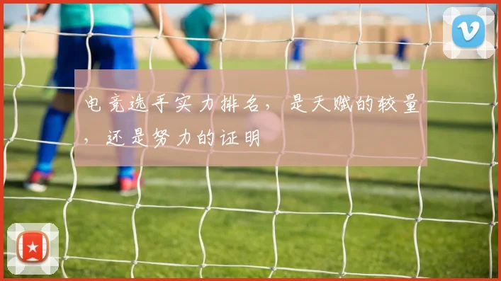 电竞选手实力排名，是天赋的较量，还是努力的证明