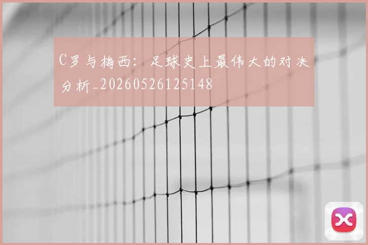 C罗与梅西:足球史上最伟大的对决分析_20260526125148