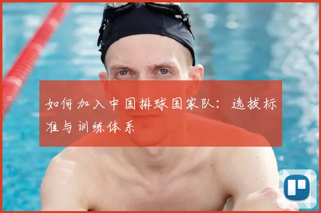 如何加入中国排球国家队:选拔标准与训练体系