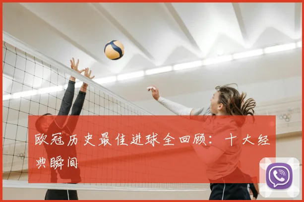 欧冠历史最佳进球全回顾：十大经典瞬间