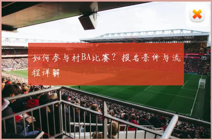 如何参与村BA比赛?报名条件与流程详解