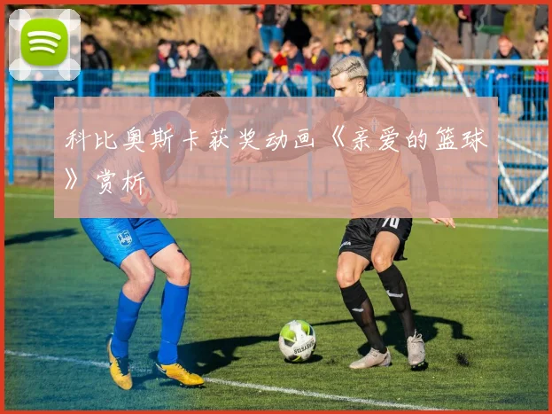 科比奥斯卡获奖动画《亲爱的篮球》赏析