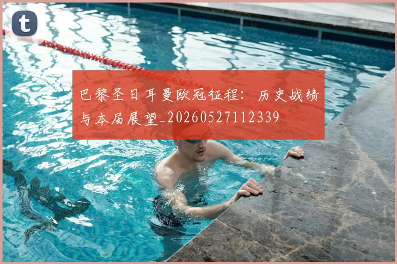 巴黎圣日耳曼欧冠征程：历史战绩与本届展望_20260527112339