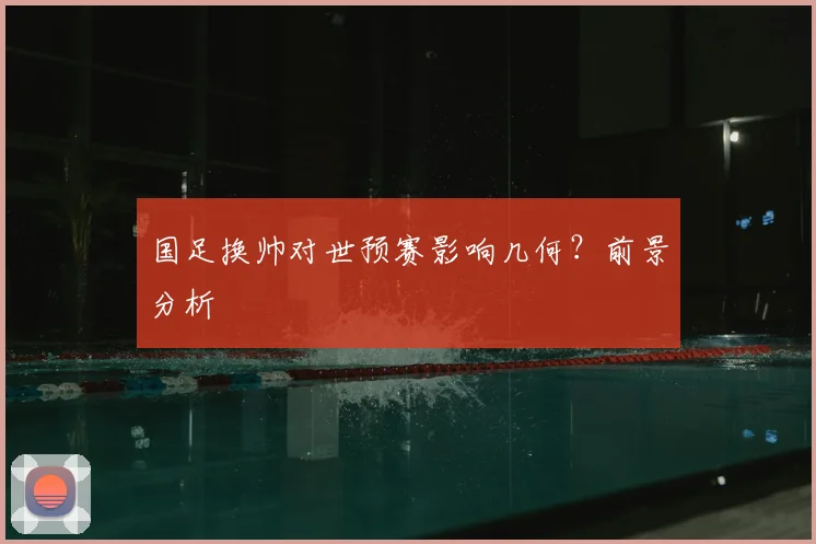 国足换帅对世预赛影响几何？前景分析