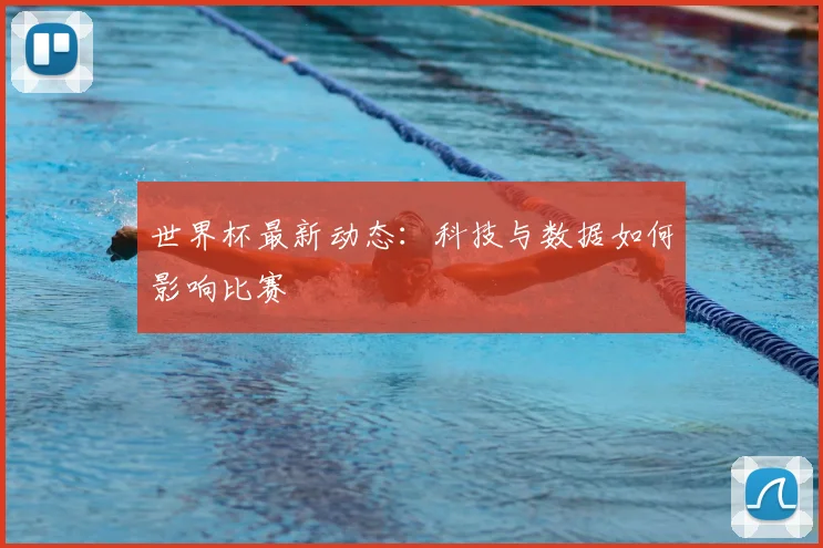 世界杯最新动态:科技与数据如何影响比赛