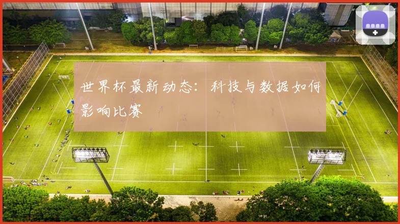 世界杯最新动态:科技与数据如何影响比赛