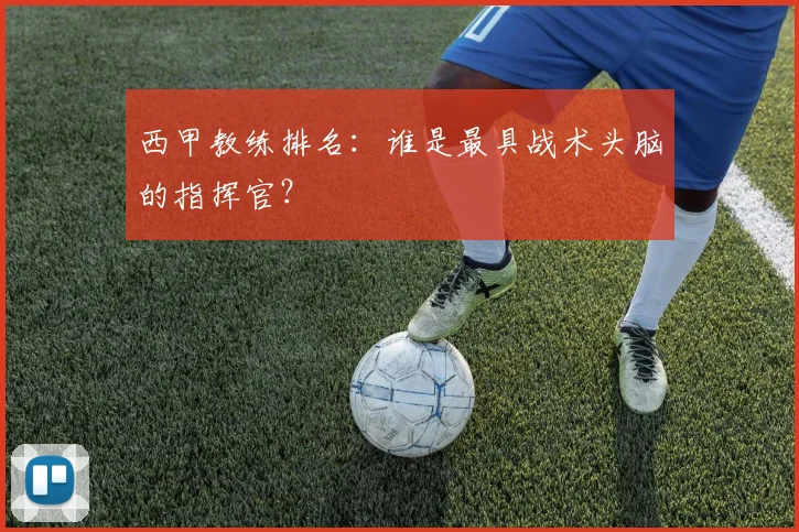西甲教练排名:谁是最具战术头脑的指挥官?