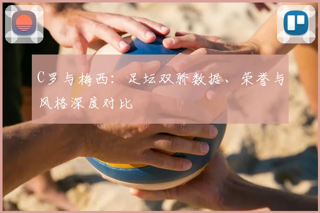 C罗与梅西:足坛双骄数据、荣誉与风格深度对比