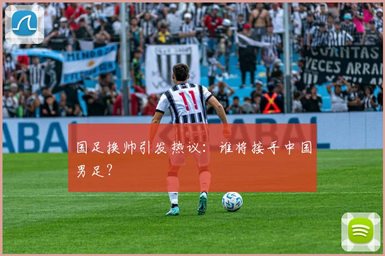 国足换帅引发热议：谁将接手中国男足？