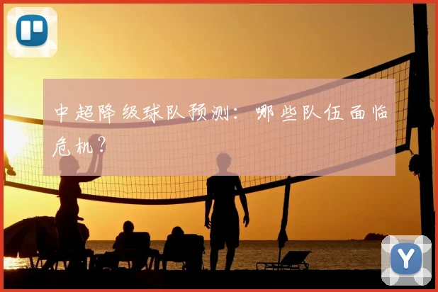 中超降级球队预测：哪些队伍面临危机？
